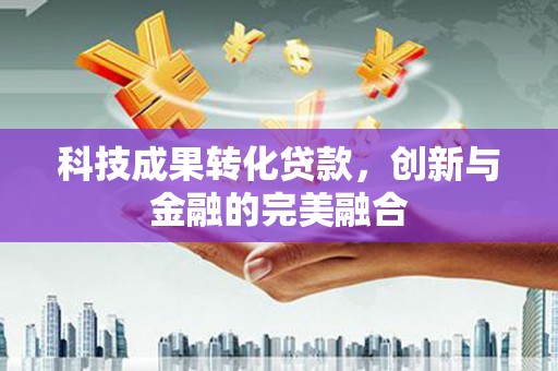 固镇科技成果转化贷款，创新与金融的完美融合