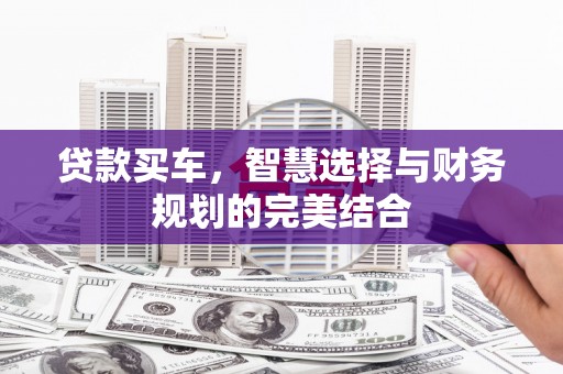 固镇贷款买车，智慧选择与财务规划的完美结合