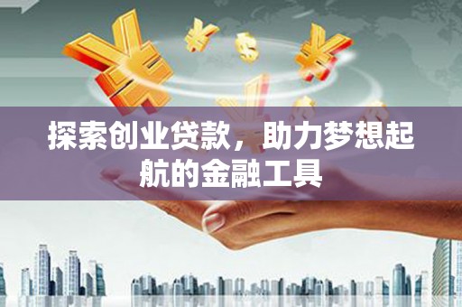 固镇探索创业贷款，助力梦想起航的金融工具