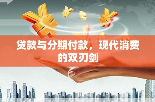 固镇贷款与分期付款，现代消费的双刃剑