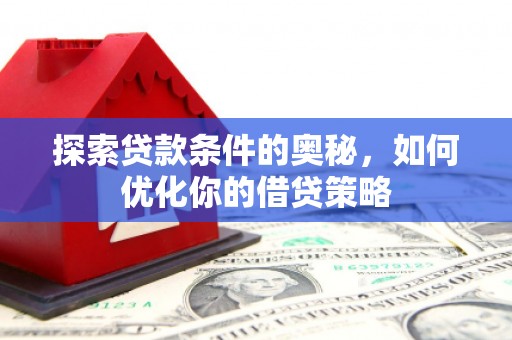 固镇探索贷款条件的奥秘，如何优化你的借贷策略