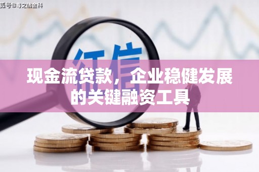 固镇现金流贷款，企业稳健发展的关键融资工具
