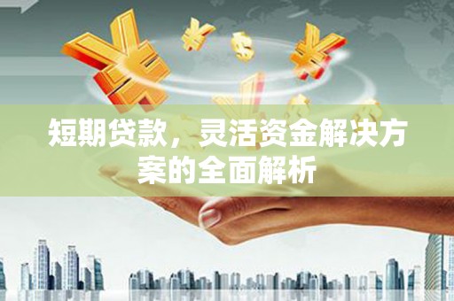 固镇短期贷款，灵活资金解决方案的全面解析