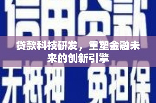 固镇贷款科技研发，重塑金融未来的创新引擎