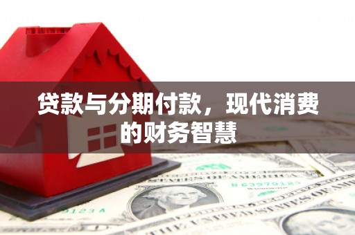 固镇贷款与分期付款，现代消费的财务智慧