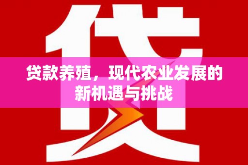 固镇贷款养殖，现代农业发展的新机遇与挑战