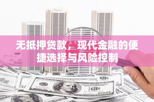 固镇无抵押贷款，现代金融的便捷选择与风险控制