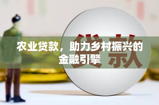 固镇农业贷款，助力乡村振兴的金融引擎