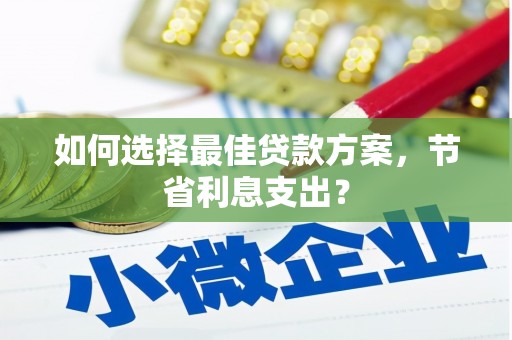 固镇如何选择最佳贷款方案，节省利息支出？