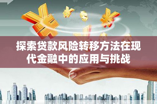 固镇探索贷款风险转移方法在现代金融中的应用与挑战