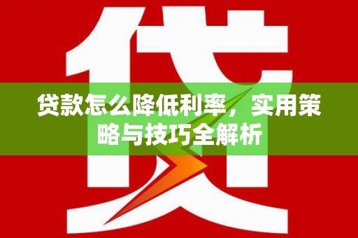 固镇贷款怎么降低利率，实用策略与技巧全解析