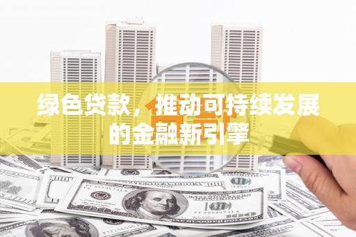 固镇绿色贷款，推动可持续发展的金融新引擎
