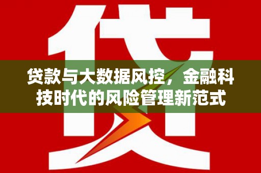 固镇贷款与大数据风控，金融科技时代的风险管理新范式