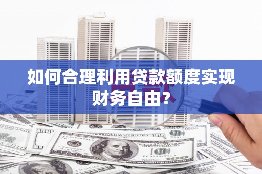 固镇如何合理利用贷款额度实现财务自由？