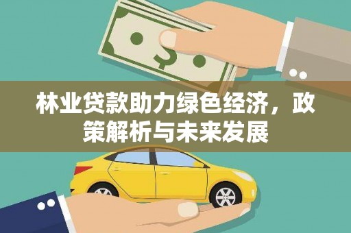 固镇林业贷款助力绿色经济，政策解析与未来发展