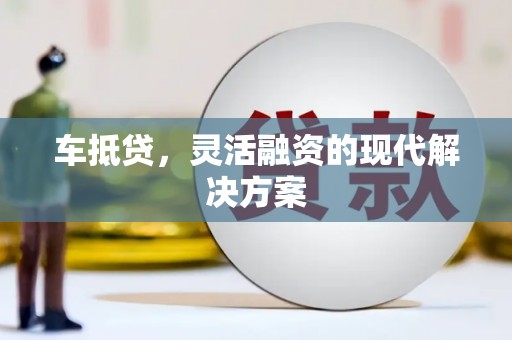 固镇车抵贷，灵活融资的现代解决方案