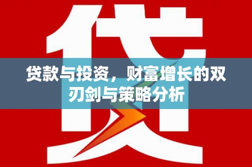 固镇贷款与投资，财富增长的双刃剑与策略分析
