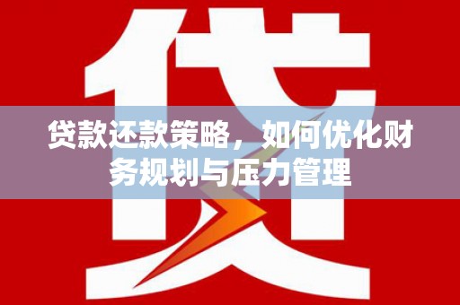 固镇贷款还款策略，如何优化财务规划与压力管理
