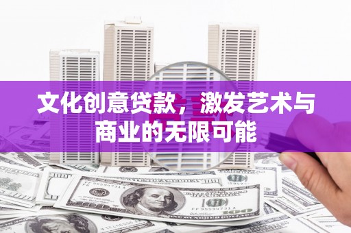 固镇文化创意贷款，激发艺术与商业的无限可能