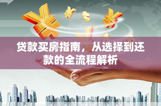 固镇贷款买房指南，从选择到还款的全流程解析