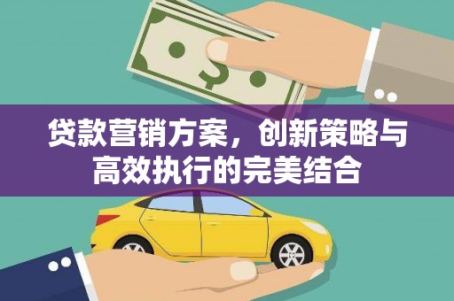 固镇贷款营销方案，创新策略与高效执行的完美结合