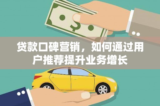 固镇贷款口碑营销，如何通过用户推荐提升业务增长