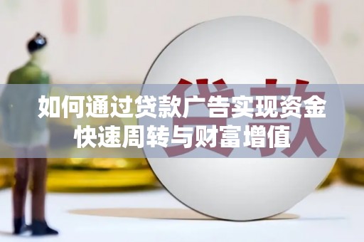 固镇如何通过贷款广告实现资金快速周转与财富增值