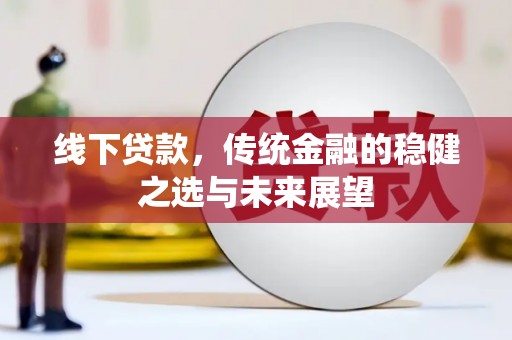 固镇线下贷款，传统金融的稳健之选与未来展望