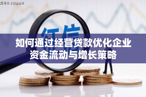 固镇如何通过经营贷款优化企业资金流动与增长策略