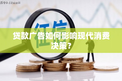 固镇贷款广告如何影响现代消费决策？