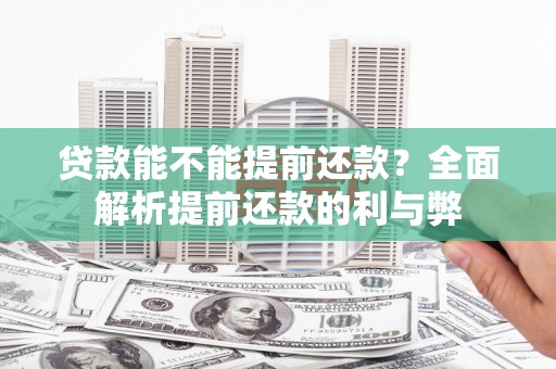 固镇贷款能不能提前还款？全面解析提前还款的利与弊