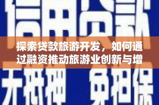 固镇探索贷款旅游开发，如何通过融资推动旅游业创新与增长