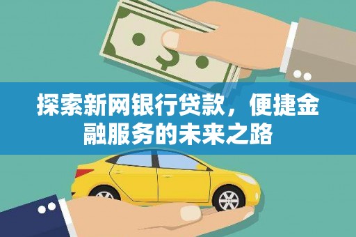 固镇探索新网银行贷款，便捷金融服务的未来之路
