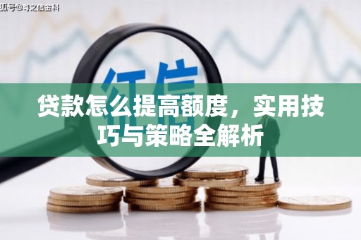 固镇贷款怎么提高额度，实用技巧与策略全解析