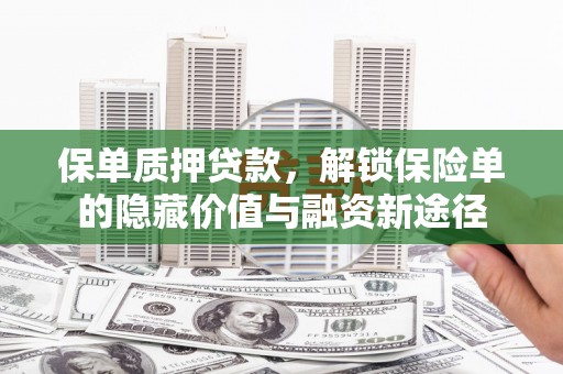 固镇保单质押贷款，解锁保险单的隐藏价值与融资新途径