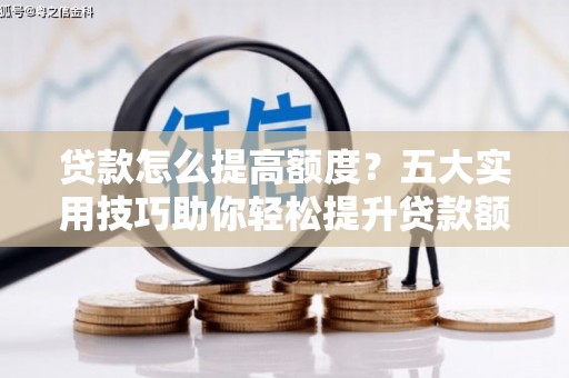固镇贷款怎么提高额度？五大实用技巧助你轻松提升贷款额度