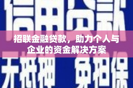 固镇招联金融贷款，助力个人与企业的资金解决方案