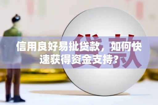 固镇信用良好易批贷款，如何快速获得资金支持？
