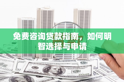 固镇免费咨询贷款指南，如何明智选择与申请