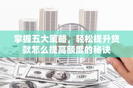 固镇掌握五大策略，轻松提升贷款怎么提高额度的秘诀