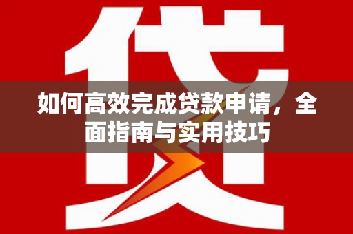 固镇如何高效完成贷款申请，全面指南与实用技巧