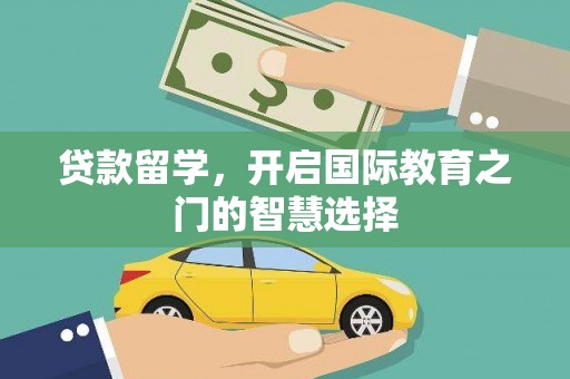 固镇贷款留学，开启国际教育之门的智慧选择
