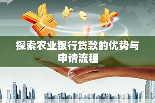 固镇探索农业银行贷款的优势与申请流程