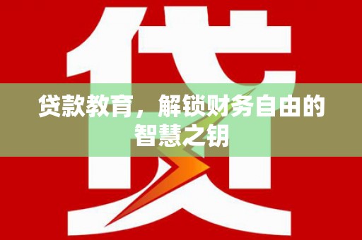 固镇贷款教育，解锁财务自由的智慧之钥