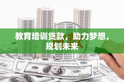 固镇教育培训贷款，助力梦想，规划未来