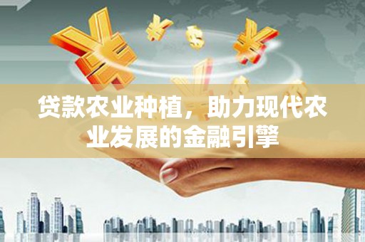 固镇贷款农业种植，助力现代农业发展的金融引擎