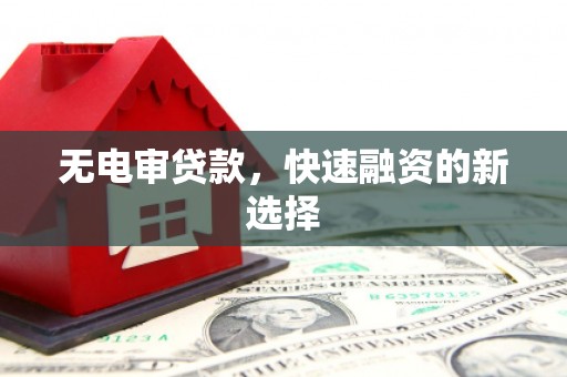 固镇无电审贷款，快速融资的新选择