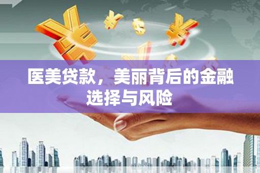 固镇医美贷款，美丽背后的金融选择与风险