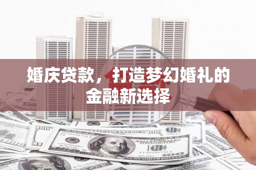 固镇婚庆贷款，打造梦幻婚礼的金融新选择