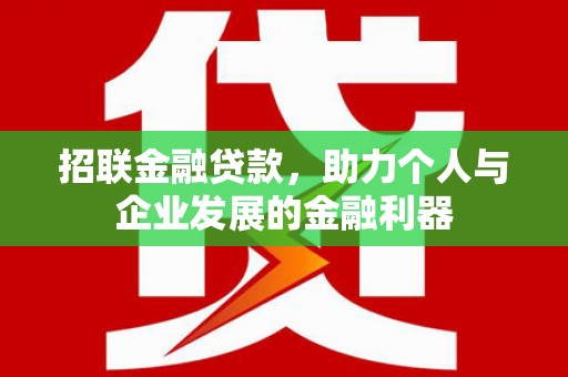 固镇招联金融贷款，助力个人与企业发展的金融利器